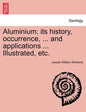 Aluminium: Its History, Occurrence, ... and Applications ... Illustrated, Etc. - Paperback