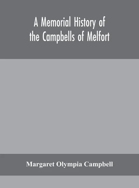 A memorial history of the Campbells of Melfort, Argyllshire, which includes records of the different highland and other families with whom they have i - Hardcover