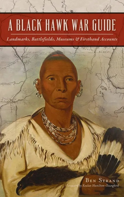 Black Hawk War Guide: Landmarks, Battlefields, Museums and Firsthand Accounts - Hardcover