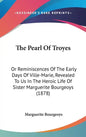 The Pearl Of Troyes: Or Reminiscences Of The Early Days Of Ville-Marie, Revealed To Us In The Heroic Life Of Sister Marguerite Bourgeoys (1878) - Hardcover