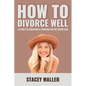 How To Divorce Well: A Guide to Surviving & Thriving on the Other Side - Paperback