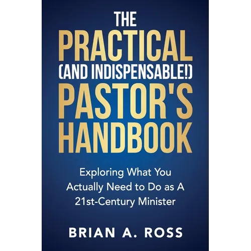 The Practical (and Indispensable!) Pastor's Handbook: Exploring What You Actually Need to Do as a 21st Century Minister - Paperback