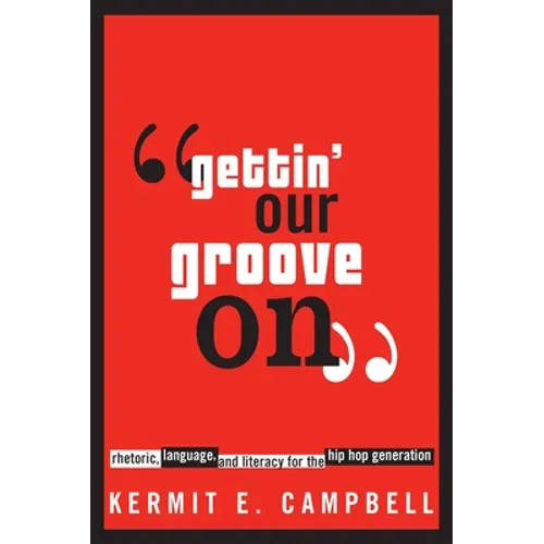 Gettin' Our Groove on: Rhetoric, Language, and Literacy for the Hip Hop Generation - Paperback