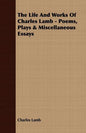 The Life and Works of Charles Lamb - Poems, Plays & Miscellaneous Essays - Paperback