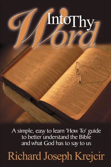 Into Thy Word: A Simple, Easy to Learn "How To" Guide to Better Understand the Bible and What God Has to Say to Us. - Paperback
