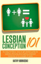 Lesbian Conception 101: An easy-to-follow, how-to get started guide for lesbians thinking about getting pregnant tomorrow or in a couple of years - Paperback