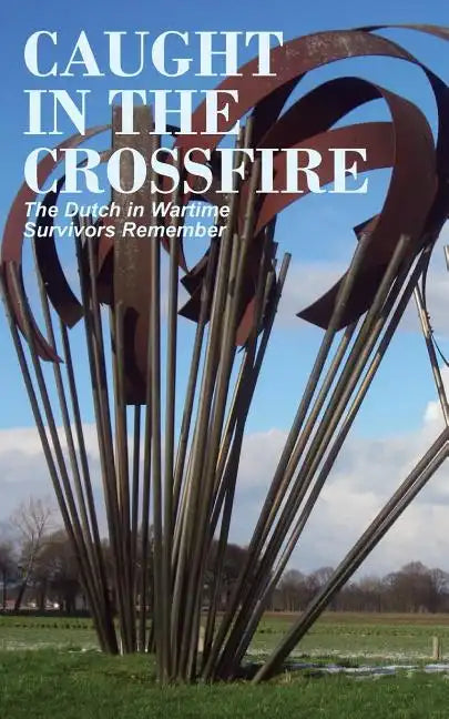 Caught in the Crossfire: The Dutch in Wartime, Survivors Remember - Paperback