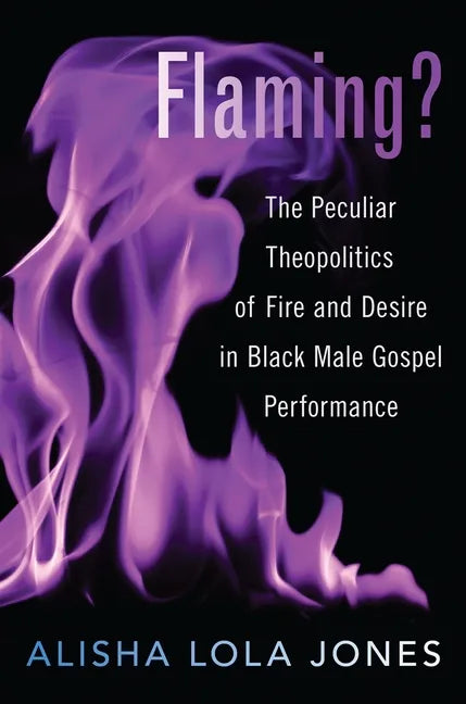 Flaming?: The Peculiar Theopolitics of Fire and Desire in Black Male Gospel Performance - Paperback