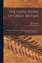 The Fossil Flora of Great Britain; or, Figures and Descriptions of the Vegetable Remains Found in a Fossil State in This Country; 1 - Paperback
