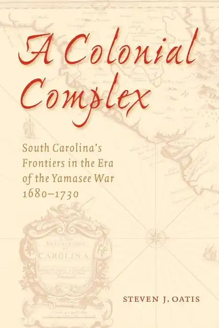 A Colonial Complex: South Carolina's Frontiers in the Era of the Yamasee War, 1680-1730 - Paperback
