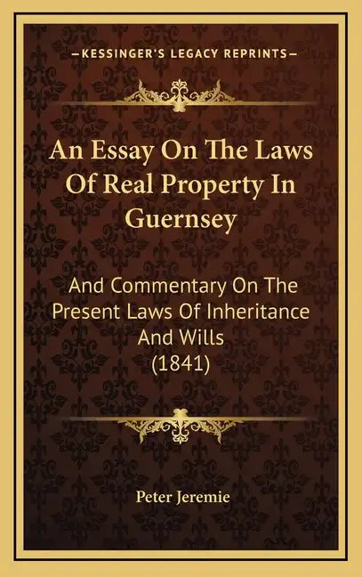 An Essay on the Laws of Real Property in Guernsey: And Commentary on the Present Laws of Inheritance and Wills (1841) - Hardcover