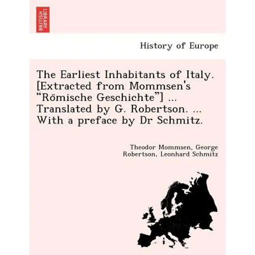 The Earliest Inhabitants of Italy. [Extracted from Mommsen's Römische Geschichte] ... Translated by G. Robertson. ... With a preface by Dr Schmi - Paperback