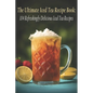The Ultimate Iced Tea Recipe Book: 104 Refreshingly Delicious Iced Tea Recipes - Paperback