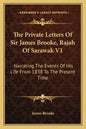The Private Letters of Sir James Brooke, Rajah of Sarawak V1: Narrating the Events of His Life from 1838 to the Present Time - Paperback
