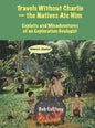 Travels Without Charlie-the Natives Ate Him: Exploits & Misadventures of an Exploration Geologist - Hardcover