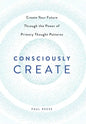 Consciously Create: Create Your Future Through the Power of Primary Thought Patterns - Hardcover