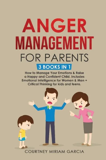 Anger Management for Parents: How to Manage Your Emotions & Raise a Happy and Confident Child. Includes Emotional Intelligence for Women & Men + Cri - Paperback