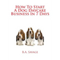 How To Start A Dog Daycare Business In 7 Days - Paperback