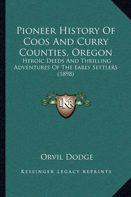Pioneer History Of Coos And Curry Counties, Oregon: Heroic Deeds And Thrilling Adventures Of The Early Settlers (1898) - Paperback