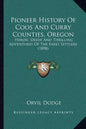 Pioneer History Of Coos And Curry Counties, Oregon: Heroic Deeds And Thrilling Adventures Of The Early Settlers (1898) - Paperback