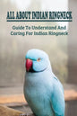 All About Indian Ringneck: Guide To Understand And Caring For Indian Ringneck: Fun Facts About Indian Ringneck - Paperback
