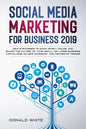 Social Media Marketing for Business 2019: New Strategies to Make Money Online and Shape the Future of Your Small or Large Business Capitalizing on New - Paperback