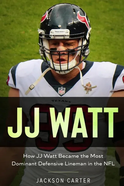 JJ Watt: How JJ Watt Became the Most Dominant Defensive Lineman in the NFL - Paperback