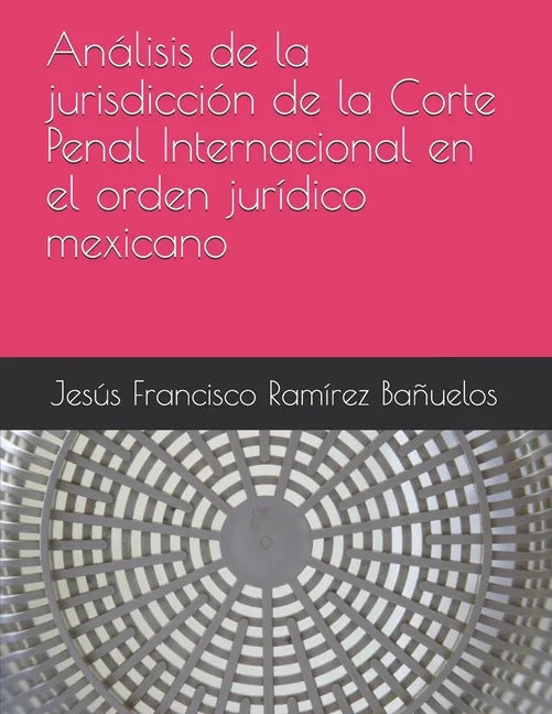 Análisis de la jurisdicción de la Corte Penal Internacional en el orden jurídico mexicano - Paperback