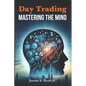 Day Trading: Mastering The Mind - Paperback