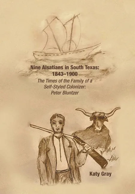 Nine Alsatians in South Texas: 1843-1900: The Times of the Family of a Self-Styled Colonizer: Peter Bluntzer - Hardcover