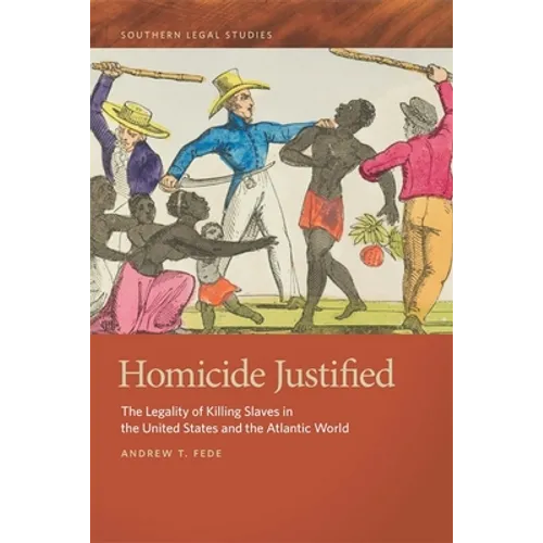 Homicide Justified: The Legality of Killing Slaves in the United States and the Atlantic World - Hardcover
