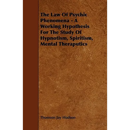 The Law of Psychic Phenomena - A Working Hypothesis for the Study of Hypnotism, Spiritism, Mental Theraputics - Paperback