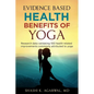 Evidence Based Health Benefits of Yoga: Research data validating 100 health related improvements commonly attributed to yoga - Paperback