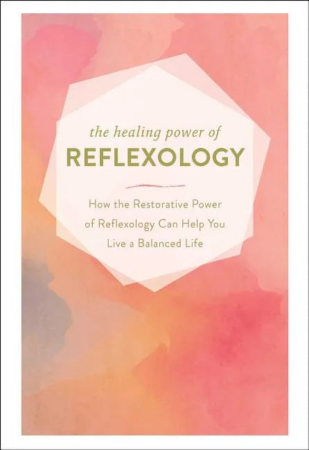 The Healing Power of Reflexology: How the Restorative Power of Reflexology Can Help You Live a Balanced Life - Hardcover