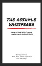 The Asshole Whisperer: How to deal with crappy leaders and jerks at work - Paperback