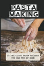 Pasta Making: 25 Delicious Pasta Recipes You Can Try At Home: Pasta Recipes For Beginners - Paperback