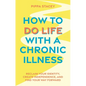 How to Do Life with a Chronic Illness: Reclaim Your Identity, Create Independence, and Find Your Way Forward - Paperback