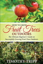How to Grow Fruit Trees Outdoors: The Ultimate Beginner's Guide on Successfully Growing Fruit Trees Outdoors - Paperback