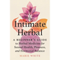 The Intimate Herbal: A Beginner's Guide to Herbal Medicine for Sexual Health, Pleasure, and Hormonal Balance - Paperback