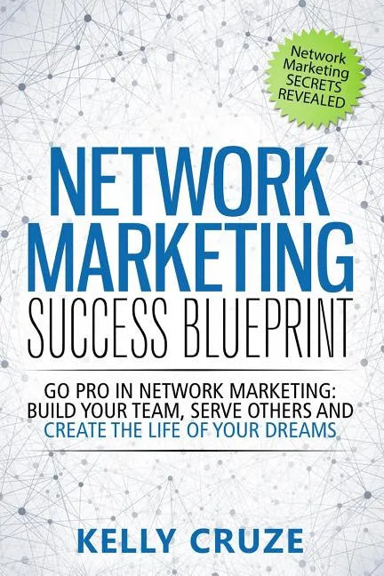 Network Marketing Success Blueprint: Go Pro in Network Marketing: Build Your Team, Serve Others and Create the Life of Your Dreams - Paperback