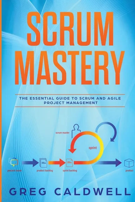 Scrum: Mastery - The Essential Guide to Scrum and Agile Project Management (Lean Guides with Scrum, Sprint, Kanban, DSDM, XP & Crystal) - Paperback