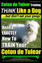 Coton de Tulear Training THiNK Like a Dog...but don't eat your poop!: Here's EXACTLY How To TRAIN Your Coton de Tulear - Paperback