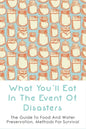 What You'll Eat In The Event Of Disasters: The Guide To Food And Water Preservation, Methods For Survival: Food Prep Guide For Disaster - Paperback