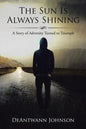 The Sun Is Always Shining: A Story of Adversity Turned to Triumph - Paperback