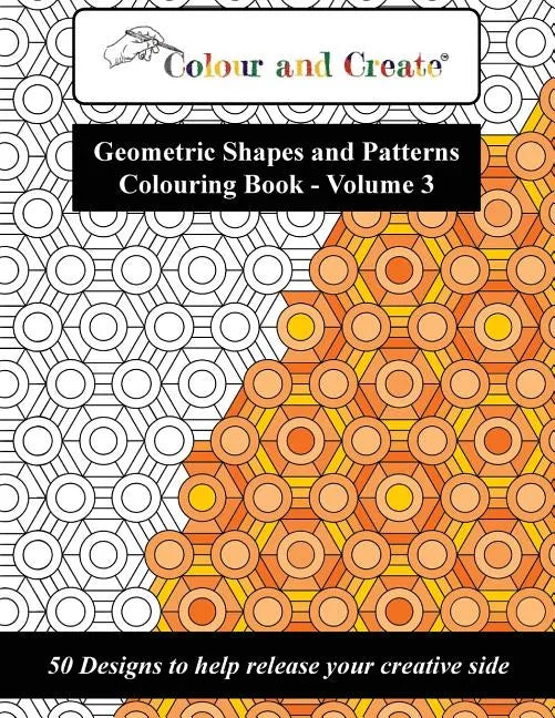 Colour and Create - Geometric Shapes and Patterns Colouring Book, Vol.3: 50 Designs to help release your creative side - Paperback