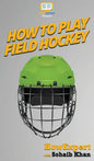 How To Play Field Hockey: Your Step By Step Guide To Playing Field Hockey - Hardcover