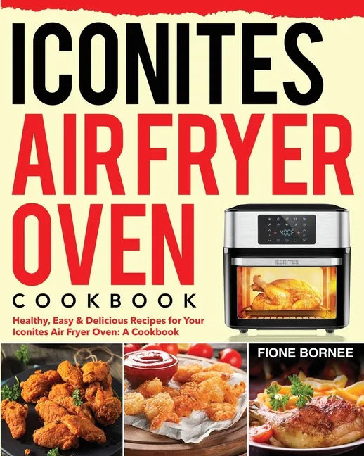 Iconites Air Fryer Oven Cookbook: Healthy, Easy & Delicious Recipes for Your Iconites Air Fryer Oven: A Cookbook - Paperback