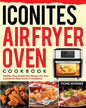 Iconites Air Fryer Oven Cookbook: Healthy, Easy & Delicious Recipes for Your Iconites Air Fryer Oven: A Cookbook - Paperback