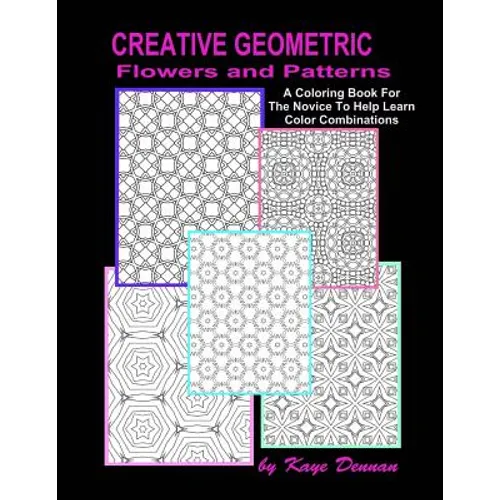 Creative Geometric Flowers and Patterns: A Coloring Book For The Novice To Help Learn Color Combinations - Paperback