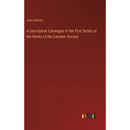 A Descriptive Catalogue of the First Series of the Works of the Camden Society - Hardcover